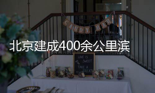 北京滨水公里通道慢行0余建成