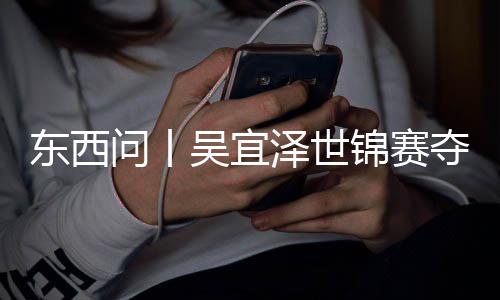 版图东西夺冠诺克泽世，改写斯问丨吴宜锦赛世界